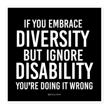 5" x 5"  disability inclusion sticker has the following phrase printed in white on a black background, "If you embrace diversity but ignore disability, you're doing it wrong."