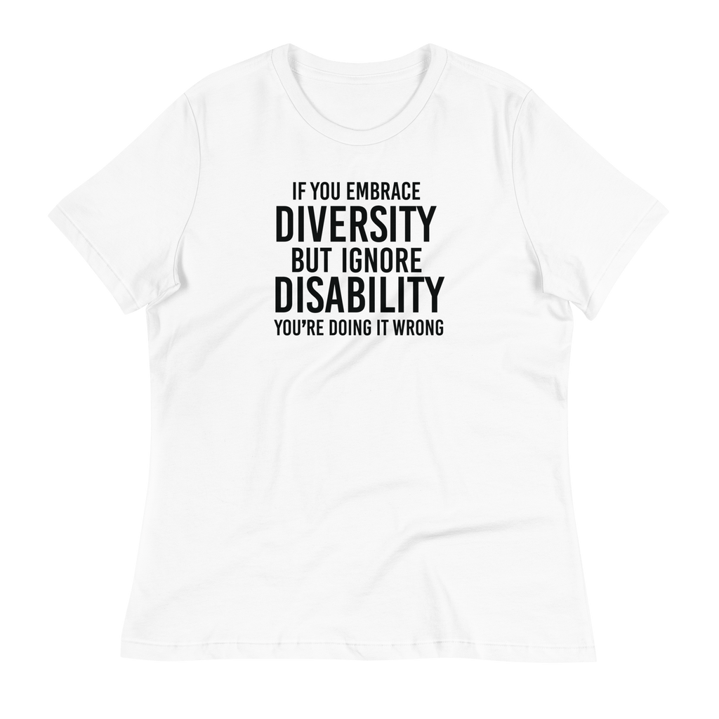 This is an image of a relaxed Embrace Diversity tee. The front of the tee features the phrase, printed in black upper case letters, "If you embrace diversity but ignore disability, you're doing it wrong." The phrase fills the top one-third of the front of the tee.