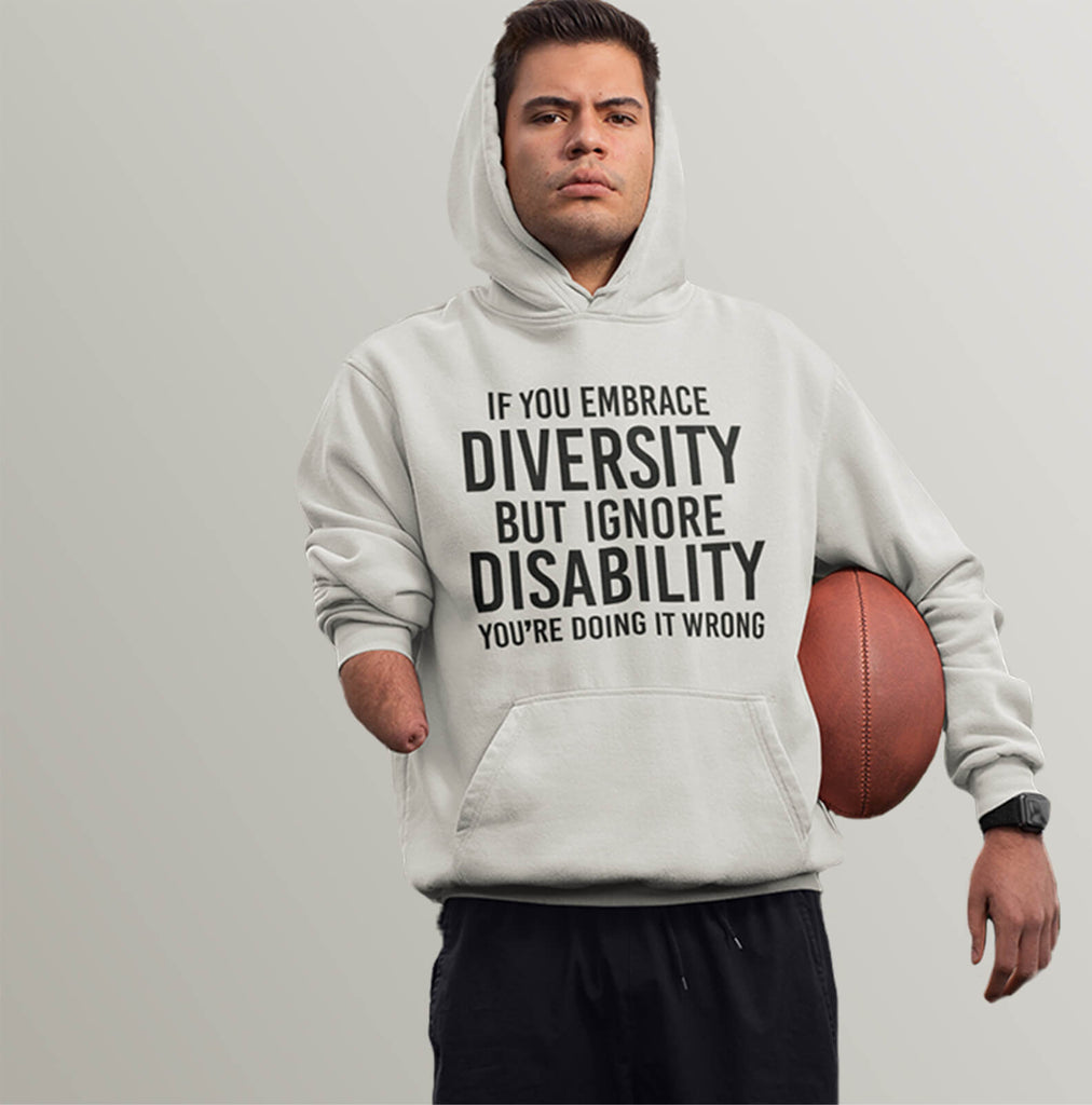 An amputee person is wearing a hoodie with the the phrase "If you embrace diversity but ignore disability you're doing it wrong."  