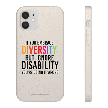 Front and side image of the back of URevolution's biodegradable phone case. Printed in the middle of the case in upper case is the phrase "If you embrace diversity, but ignore disability, you're doing it wrong." All text is black except the word diversity is in the colors of the rainbow. www.urevolution.com is printed in small black letters to the very bottom.