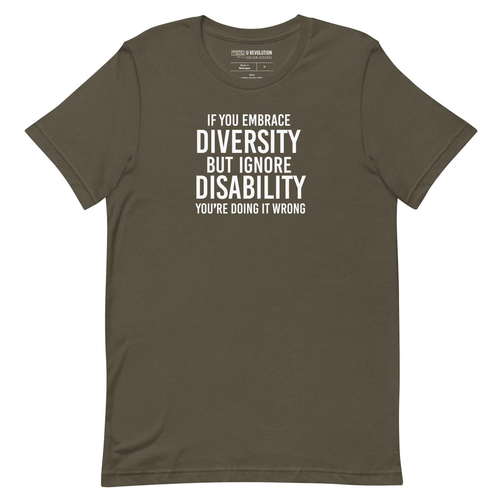 An image of an army colored Embrace Diversity T-Shirt. The t-shirt features the phrase, printed in white upper case letters, "If you embrace diversity but ignore disability, you're doing it wrong."
