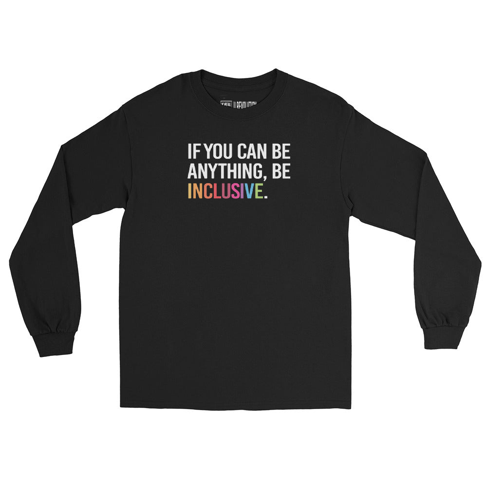 A black Be Anything Be Inclusive long sleeve tee. In the top third of the tee, in black upper case letters, is the phrase, 'If you can be anything, be inclusive,' The words, be inclusive, are in the colors of the rainbow.
