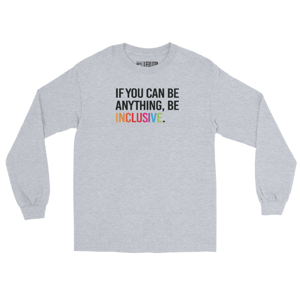 A grey Be Anything Be Inclusive long sleeve tee. In the top third of the tee, in black upper case letters, is the phrase, 'If you can be anything, be inclusive,' The words, be inclusive, are in the colors of the rainbow.