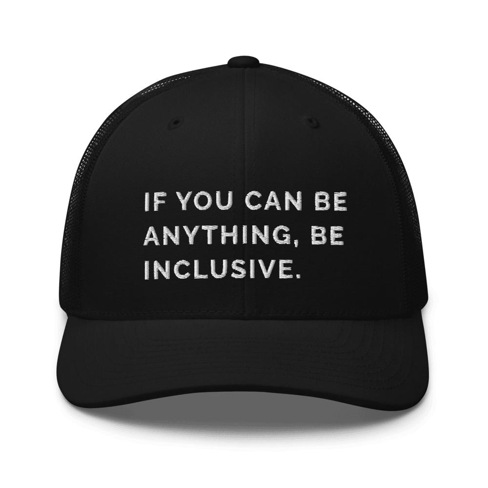 This is a photo of a black Be Anything Be Inclusive Trucker Cap. In the middle of the cap's front panel is the phrase, embroidered in white upper case letters, "If you can be anything, be inclusive." 