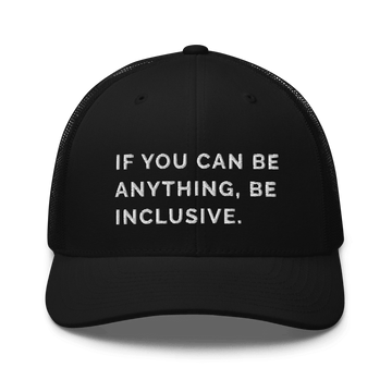 This is a photo of a black Be Anything Be Inclusive Trucker Cap. In the middle of the cap's front panel is the phrase, embroidered in white upper case letters, "If you can be anything, be inclusive." 