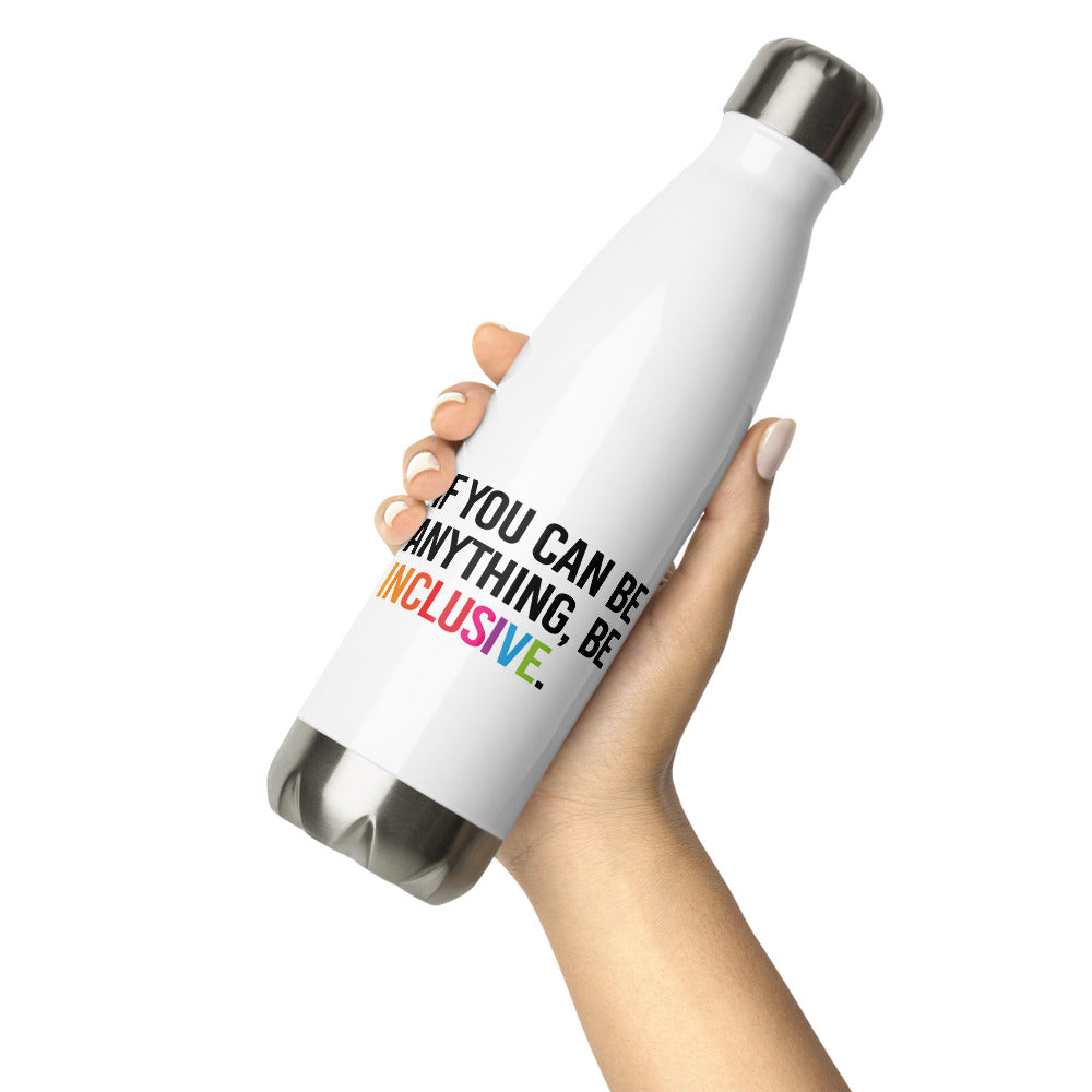 A white Be Anything Be Inclusive water bottle. In the middle of the water bottle on one side is the phrase, printed in black upper case letters, 'If you can be anything, be inclusive.' The word inclusive is in the colors of the rainbow. The water bottle has a stainless steel lid and base. The water bottle is a person's hand.