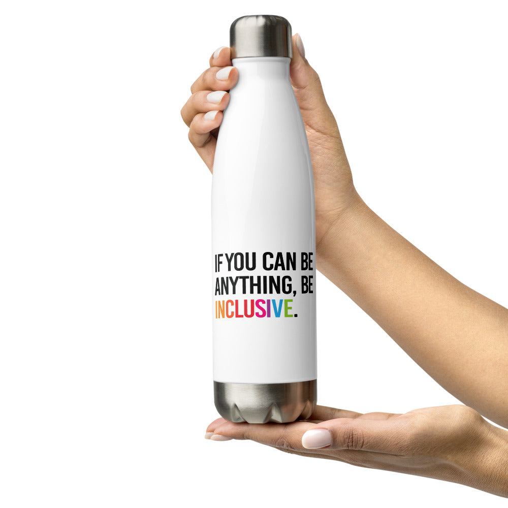 A white Be Anything Be Inclusive water bottle. In the middle of the water bottle on one side is the phrase, printed in black upper case letters, 'If you can be anything, be inclusive.' The word inclusive is in the colors of the rainbow. The water bottle has a stainless steel lid and base.