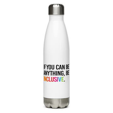 A white Be Anything Be Inclusive water bottle. In the middle of the water bottle on one side is the phrase, printed in black upper case letters, 'If you can be anything, be inclusive.' The word inclusive is in the colors of the rainbow. The water bottle has a stainless steel lid and base.