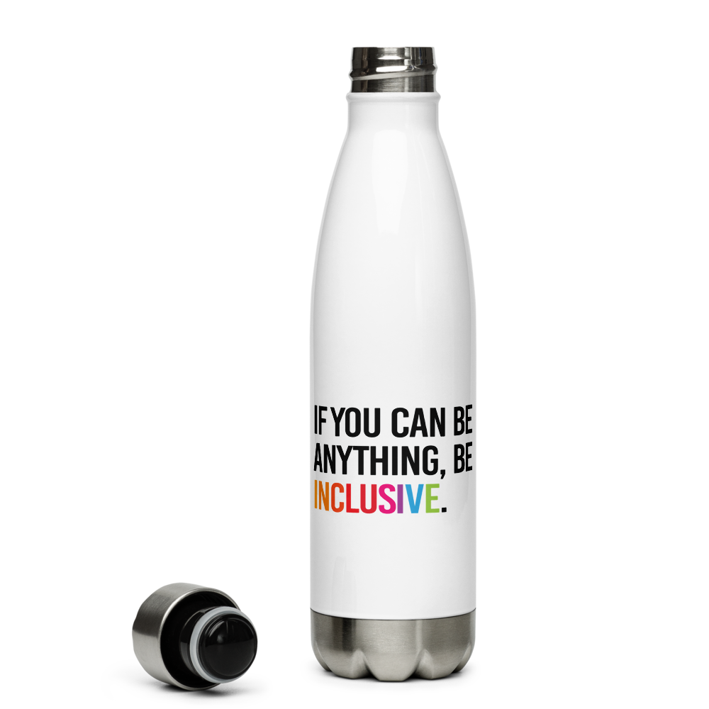 A white Be Anything Be Inclusive water bottle. In the middle of the water bottle on one side is the phrase, printed in black upper case letters, 'If you can be anything, be inclusive.' The word inclusive is in the colors of the rainbow. The water bottle has a stainless steel lid and base. The lid is next to the base of the bottle.