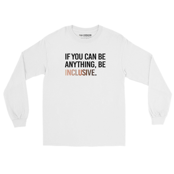 A photo of a white Be Inclusive Diversity long-sleeve tee promoting racial diversity. On the front of the diversity long sleeve t-shirt is the phrase: "If you can be anything, be inclusive," in black upper case letters. The text is all black, except the word "Inclusive," which is in different skin colors, with the lightest color on the left and the darkest on the right.
