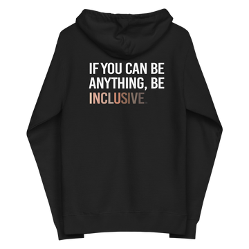 The back of a black Be Inclusive Diversity Zip Up Hoodie. On the back of the inclusive diversity hoodie is the phrase: "If you can be anything, be inclusive," in upper case letters. The text is all white, except the word "Inclusive," which is in different skin colors, with the lightest shade on the left and the darkest on the right.