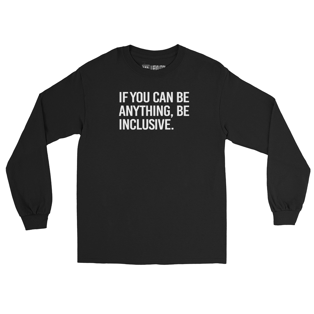 A black be inclusive long sleeve tee. In the top one-third of the long-sleeve shirt is the phrase, 'If you can be anything, be inclusive,' printed in white upper case letters.