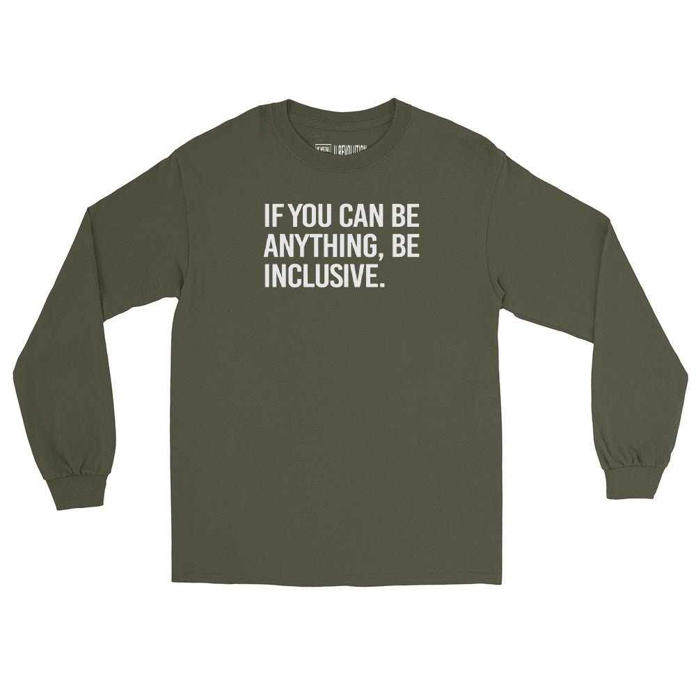 A military green be inclusive long sleeve tee. In the top one-third of the long-sleeve shirt is the phrase, 'If you can be anything, be inclusive,' printed in white upper case letters.