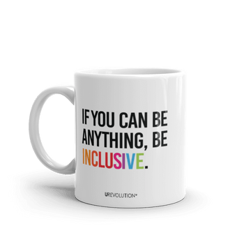 11oz Be Inclusive mug. On the right-hand side of the mug, facing the screen, is the phrase, 'If you can be anything, be inclusive,' printed in large black upper case letters. The word 'inclusive' is in the color of the rainbow. At the bottom edge of the inclusive mug is the word, URevolution, printed in small black upper case letters.