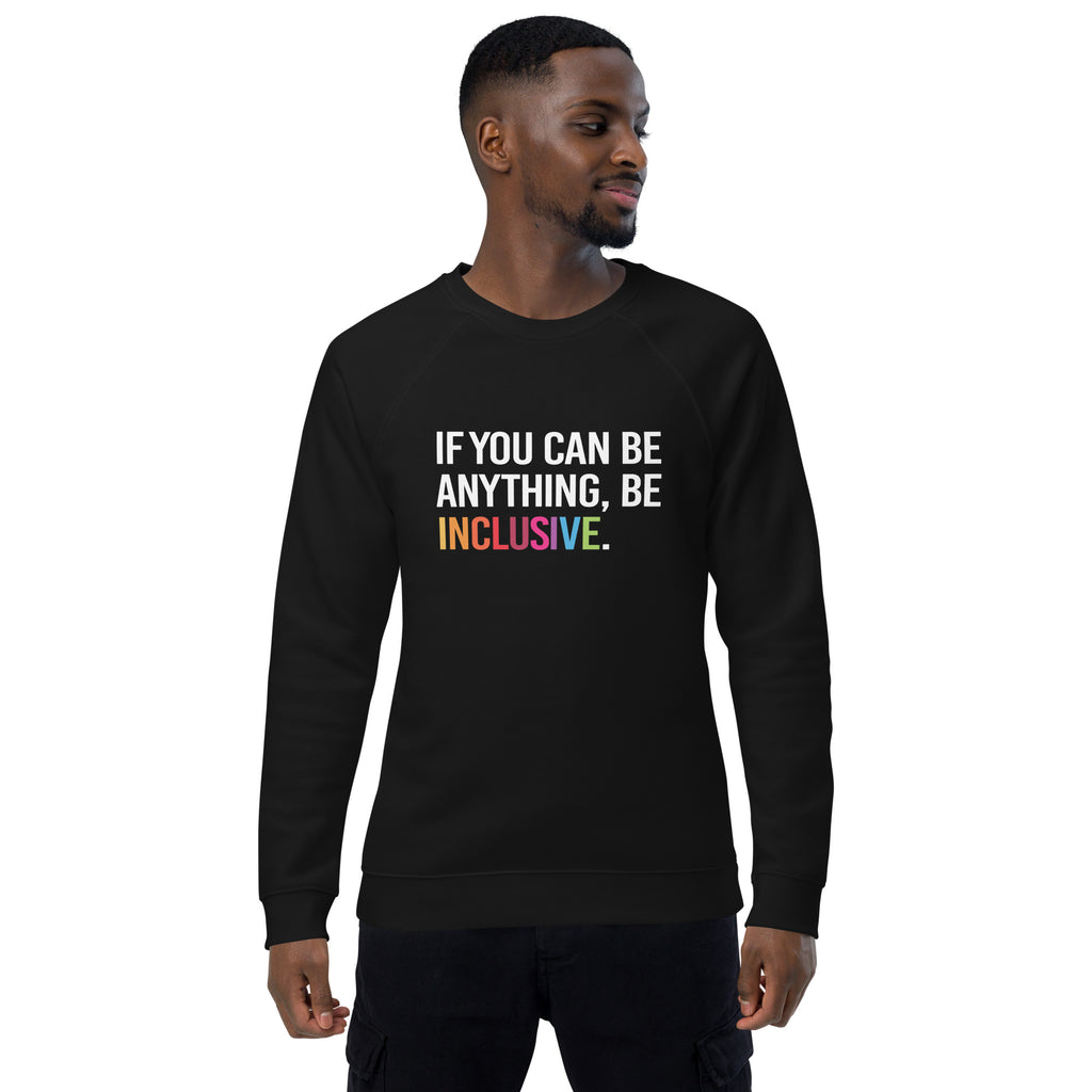 A black Be Inclusive organic sweatshirt. On the front of the organic sweatshirt is the phrase: "If you can be anything, be inclusive," in black upper case letters. All the text is in white, except "Inclusive," which is in rainbow colors.
