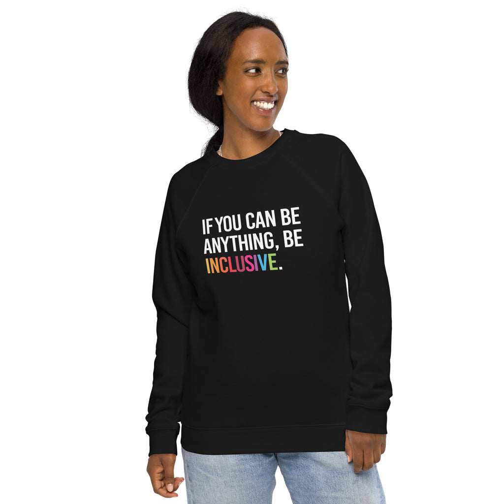 A black Be Inclusive organic sweatshirt. On the front of the organic sweatshirt is the phrase: "If you can be anything, be inclusive," in black upper case letters. All the text is in white, except "Inclusive," which is in rainbow colors.