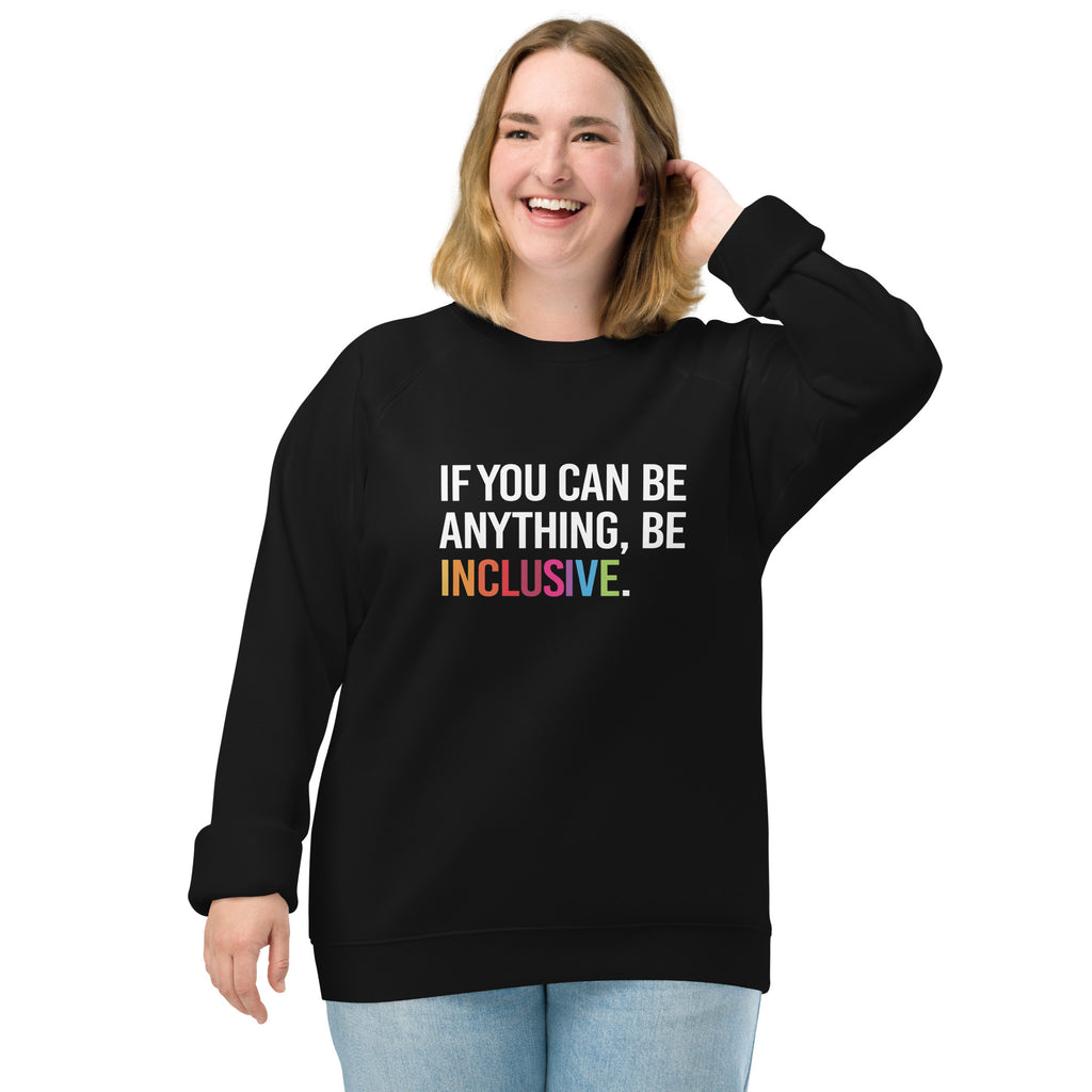 A black Be Inclusive organic sweatshirt. On the front of the organic sweatshirt is the phrase: "If you can be anything, be inclusive," in black upper case letters. All the text is in white, except "Inclusive," which is in rainbow colors. The sweatshirt is worn by a female model.