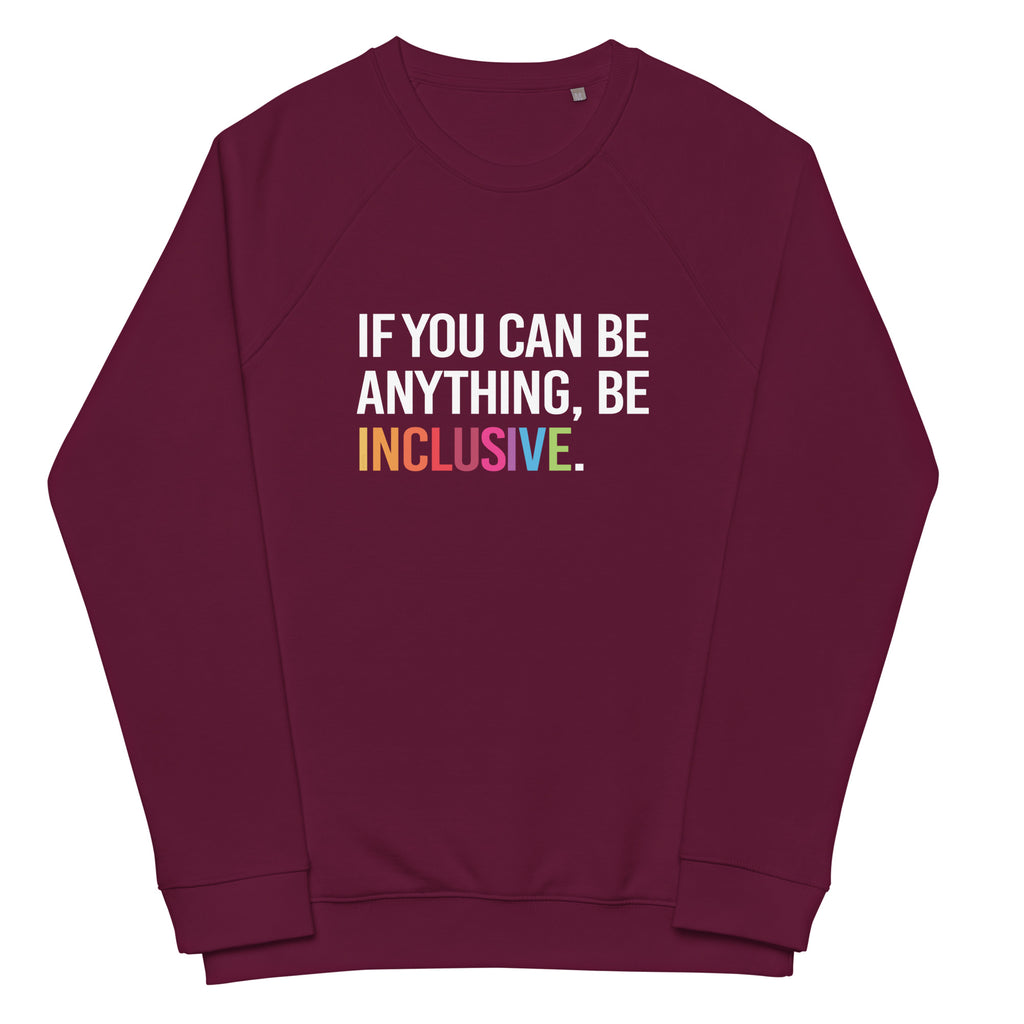 A burgundy Be Inclusive organic sweatshirt. On the front of the organic sweatshirt is the phrase: "If you can be anything, be inclusive," in black upper case letters. All the text is in white, except "Inclusive," which is in rainbow colors.