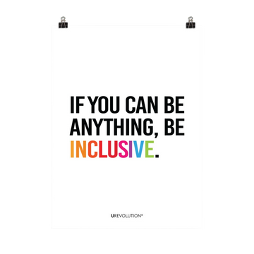 A white inclusive poster with the phrase, "If you can be anything, be inclusive," printed on it. The text printed in all caps: "IF YOU CAN BE ANYTHING, BE INCLUSIVE." All text in black, except "Inclusive" which is in rainbow colors.