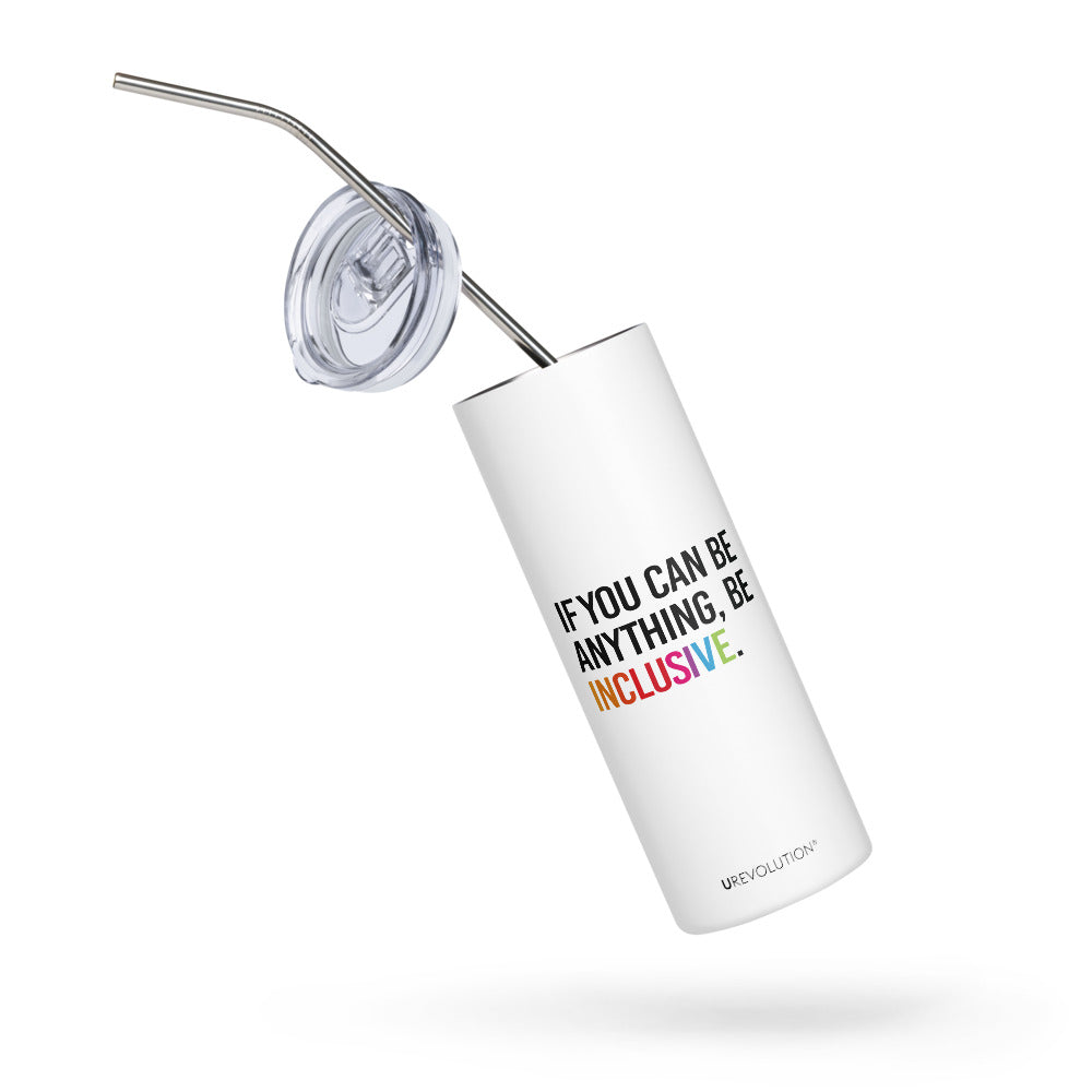 A 20 oz Be Inclusive stainless steel travel mug. The mug has a stainless steel straw and plastic lid. In the middle of the mug is the phrase, printed in black upper case letters, 'If you can be anything, be inclusive.' The word inclusive is in the colors of the rainbow.