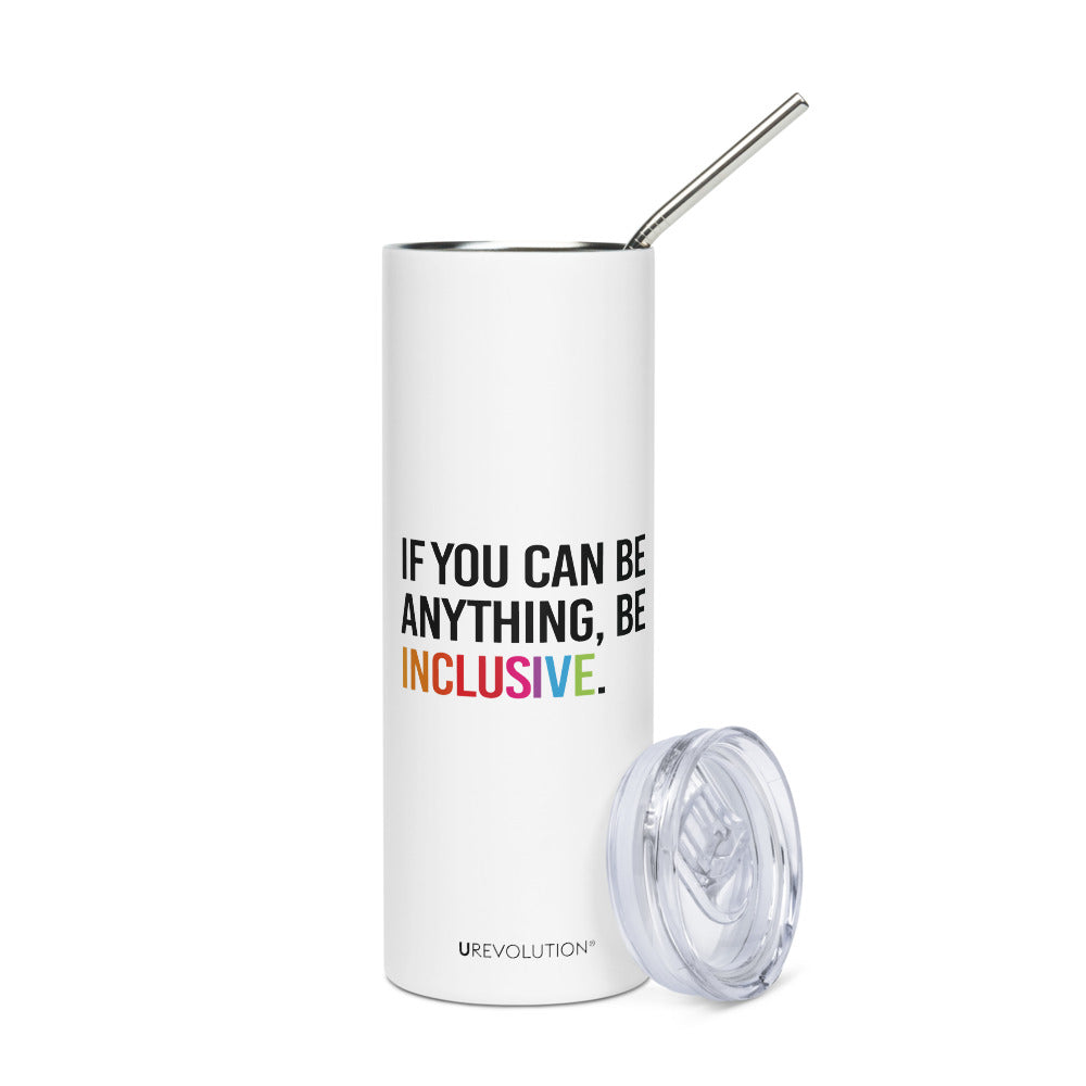 A 20 oz Be Inclusive stainless steel travel mug. The mug has a stainless steel straw and plastic lid. In the middle of the mug is the phrase, printed in black upper case letters, 'If you can be anything, be inclusive.' The word inclusive is in the colors of the rainbow.