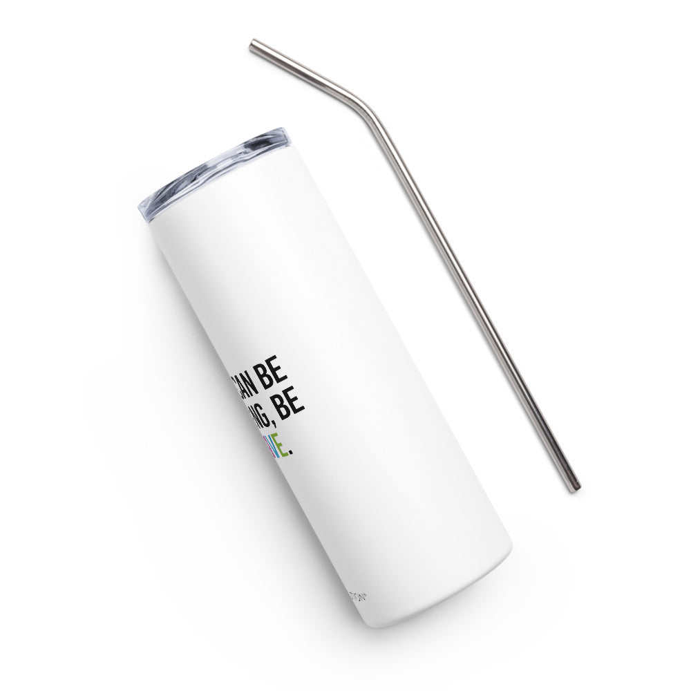 A 20 oz Be Inclusive stainless steel travel mug. The mug has a stainless steel straw and plastic lid. In the middle of the mug is the phrase, printed in black upper case letters, 'If you can be anything, be inclusive.' The word inclusive is in the colors of the rainbow.