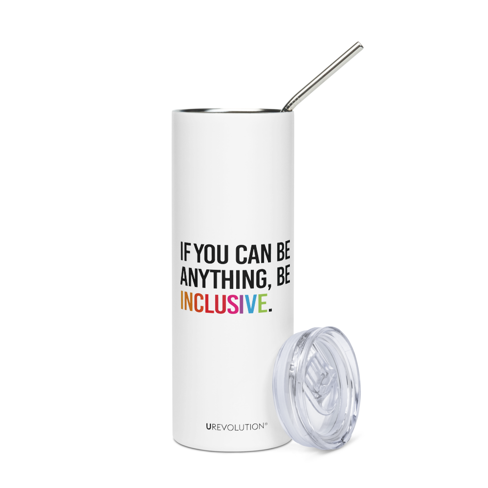 A 20 oz Be Inclusive stainless steel travel mug. The mug has a stainless steel straw and plastic lid. In the middle of the mug is the phrase, printed in black upper case letters, 'If you can be anything, be inclusive.' The word inclusive is in the colors of the rainbow. The lid is leaning against the mug.