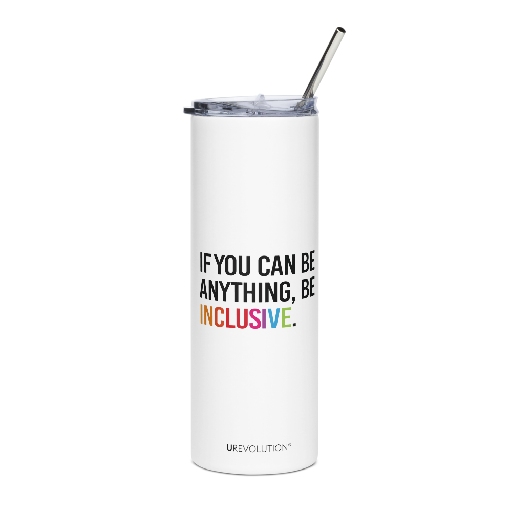 A 20 oz Be Inclusive stainless steel travel mug. The mug has a stainless steel straw and plastic lid. In the middle of the mug is the phrase, printed in black upper case letters, 'If you can be anything, be inclusive.' The word inclusive is in the colors of the rainbow.