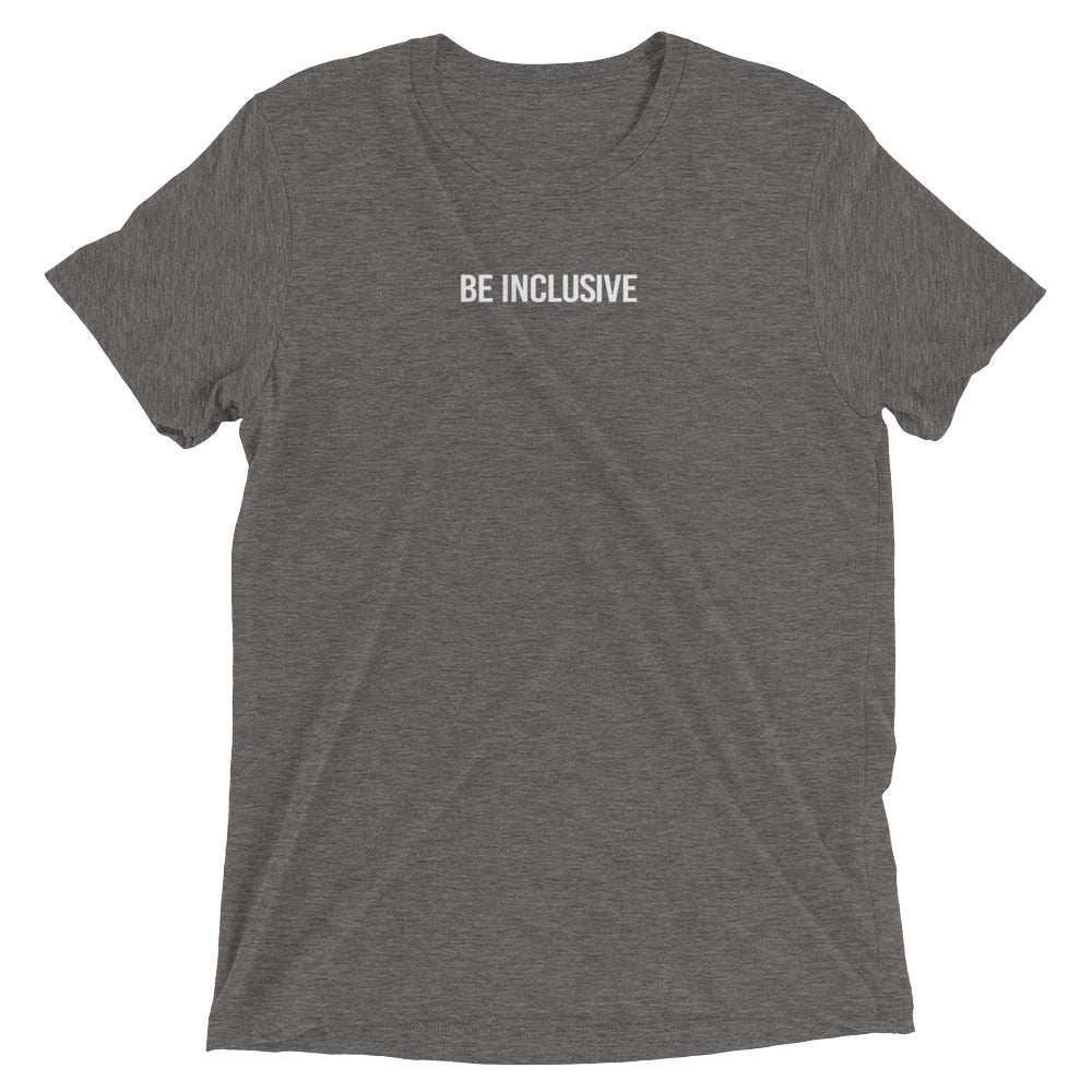 Gray unisex tri-blend t-shirt. Printed in the middle top one-third of the t-shirt in white upper case letters, about one inch high is the phrase - Be Inclusive. 