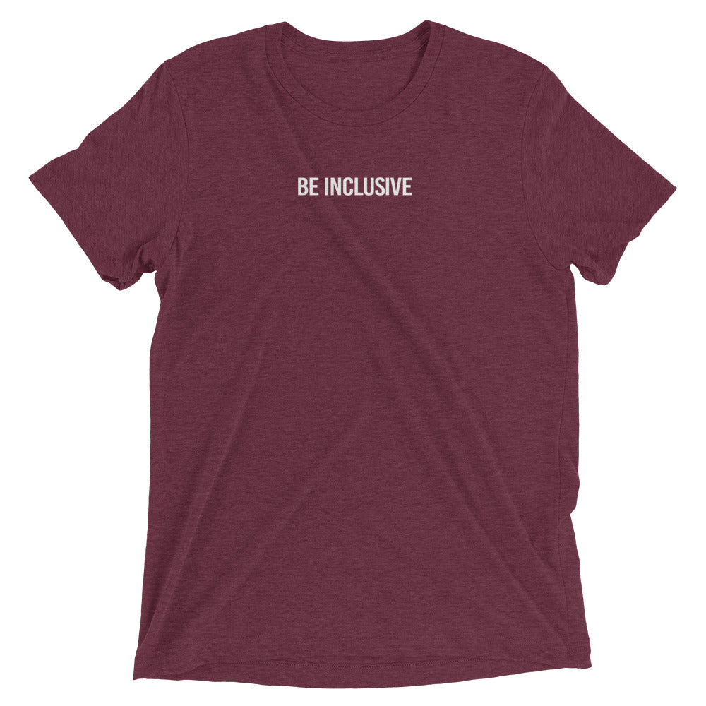 Maroon unisex tri-blend t-shirt. Printed in the middle top one-third of the t-shirt in white upper case letters, about one inch high is the phrase - Be Inclusive. 