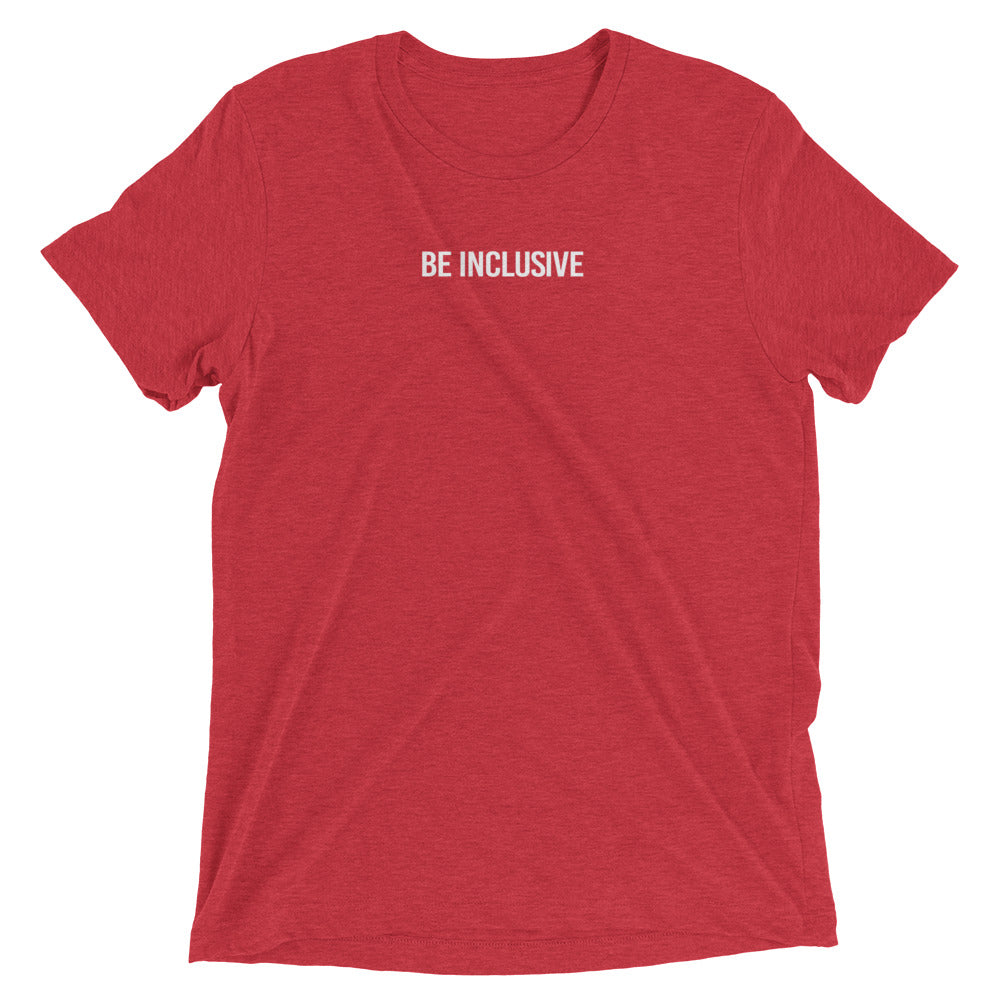 red unisex tri-blend t-shirt. Printed in the middle top one-third of the t-shirt in white upper case letters, about one inch high is the phrase - Be Inclusive. 