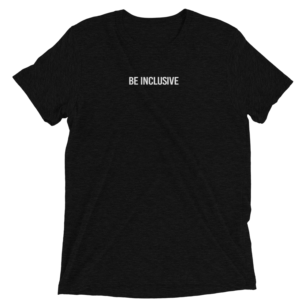 Black unisex tri-blend t-shirt. Printed in the middle top one-third of the t-shirt in white upper case letters, about one inch high is the phrase - Be Inclusive. 