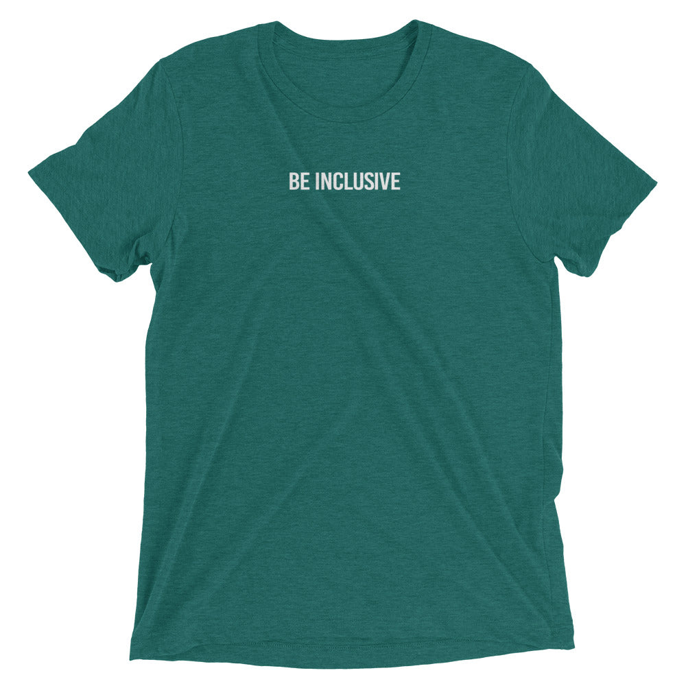 Teal unisex tri-blend t-shirt. Printed in the middle top one-third of the t-shirt in white upper case letters, about one inch high is the phrase - Be Inclusive. 