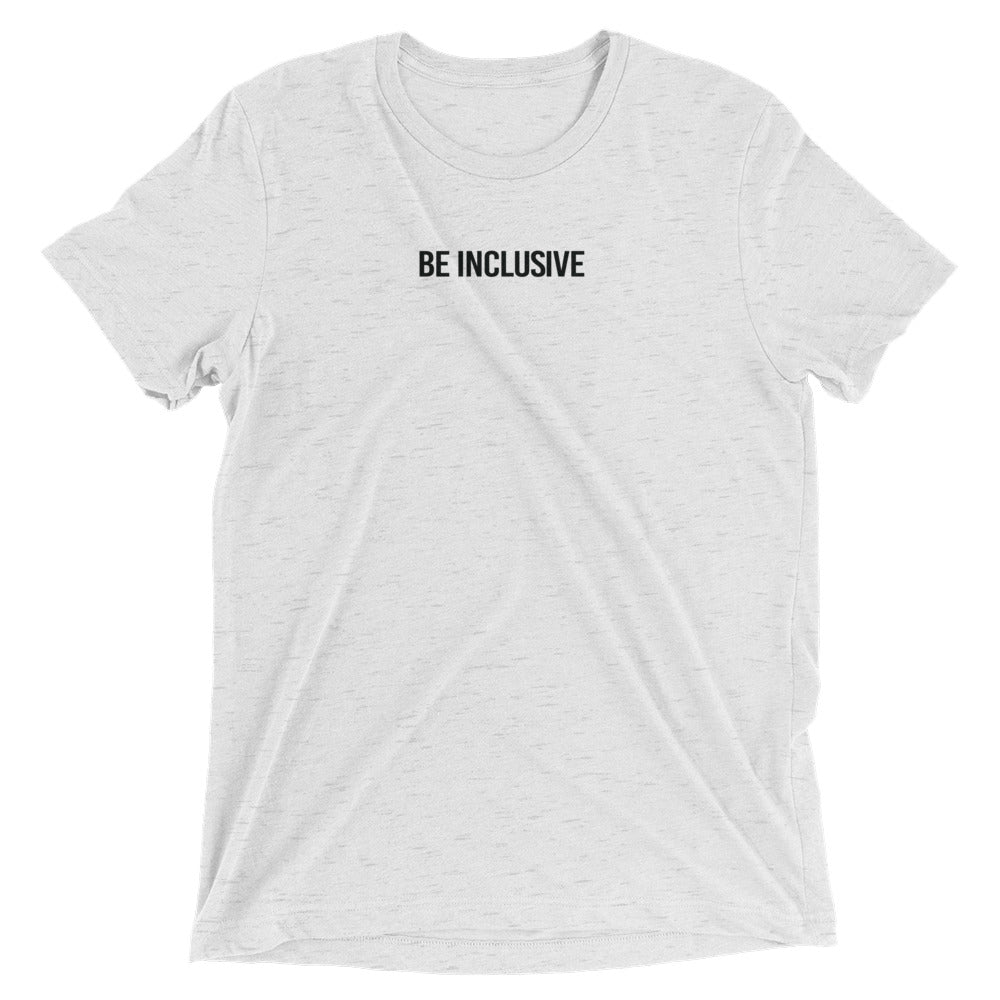 White fleck unisex tri-blend t-shirt. Printed in the middle top one-third of the t-shirt in white upper case letters, about one inch high is the phrase - Be Inclusive.  