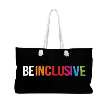 Be Inclusive Weekender Front View. The bag is black with white handles. The words BE INCLUSIVE are printed to stretch all the way across the bag in very large all caps. BE is in white and INCLUSIVE is in rainbow colors.