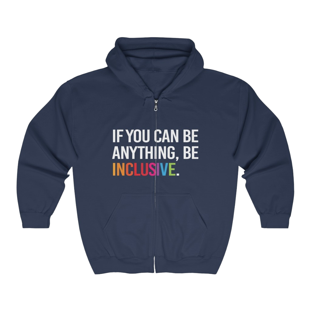 A navy be inclusive zip hoodie. In the middle center of the hoodie, between the top of the pockets and collar, is the phrase, 'If you can be anything, be inclusive,' printed in white upper case letters. The word 'inclusive' is printed in rainbow-like colors.