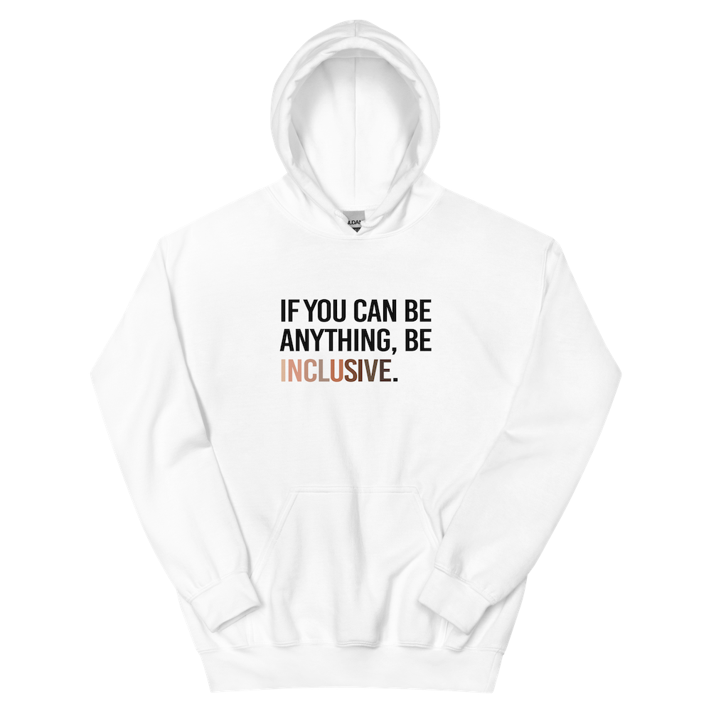 A photo of a white Be Inclusive Diversity Hoodie promoting racial diversity. On the front of the diversity hoodie is the phrase: "If you can be anything, be inclusive," in black upper case letters. The text is all black, except the word "Inclusive," which is in different skin colors, with the lightest color on the left and the darkest on the right.