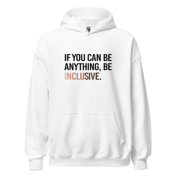 A photo of a white Be Inclusive Diversity Hoodie promoting racial diversity. On the front of the diversity hoodie is the phrase: "If you can be anything, be inclusive," in black upper case letters. The text is all black, except the word "Inclusive," which is in different skin colors, with the lightest color on the left and the darkest on the right.