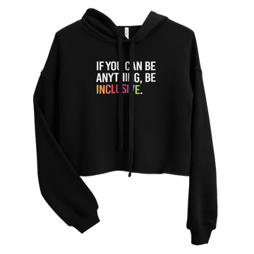 This is an image of a black Be Inclusive crop hoodie. In the middle top one-third of the hoodie, the following phrase is printed in white upper case letters, "IF YOU CAN BE ANYTHING, BE INCLUSIVE." The word INCLUSIVE is in rainbow-like colors. 