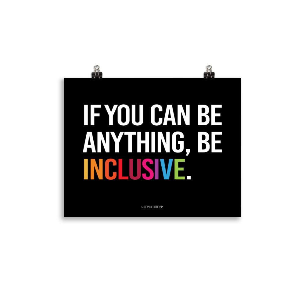 A black be inclusive poster with the phrase, "If you can be anything, be inclusive," printed on it. The text is printed on black background in all caps: "IF YOU CAN BE ANYTHING, BE INCLUSIVE." All text is in black, except "Inclusive" which is in rainbow colors. Size 11" x 14"
