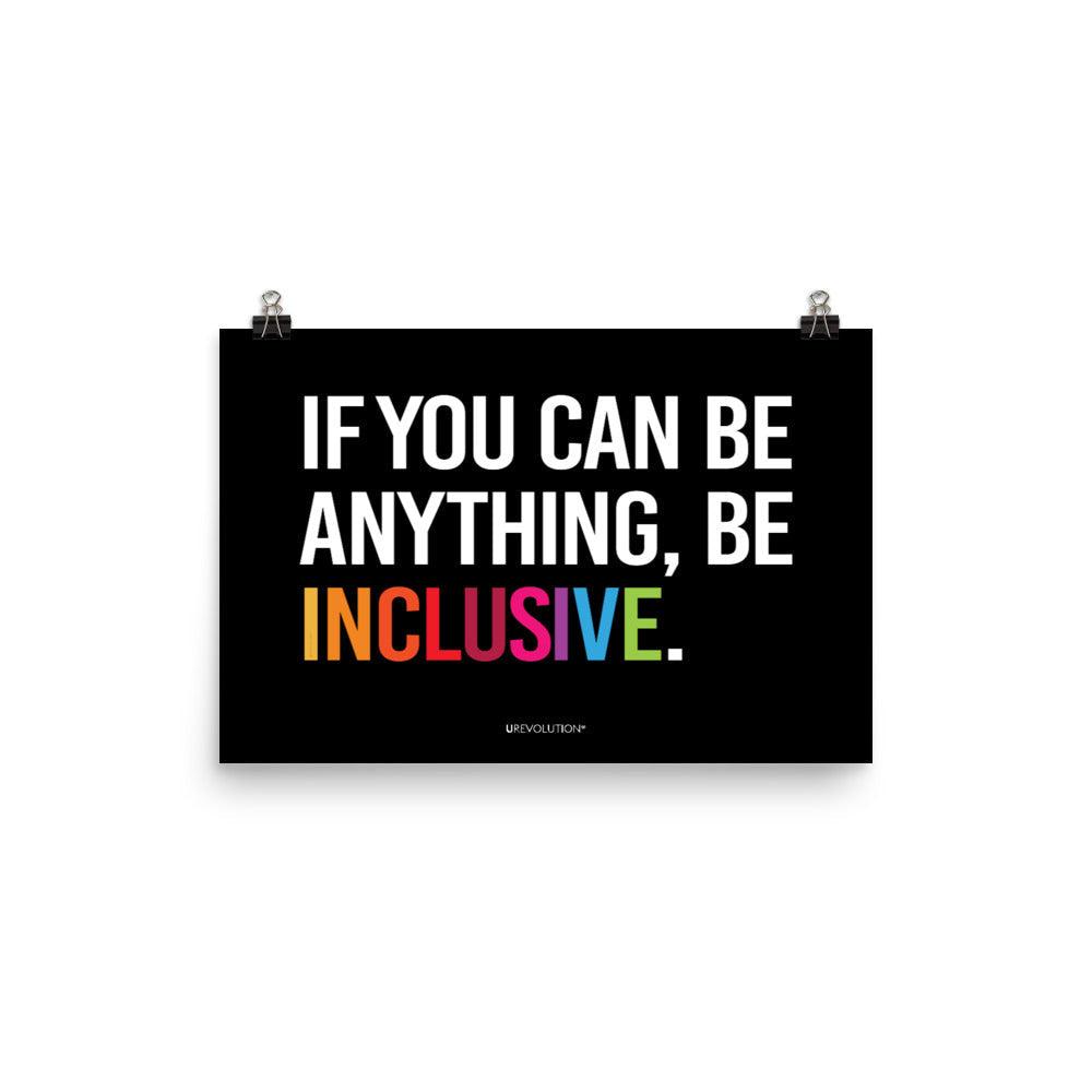 A black be inclusive poster with the phrase, "If you can be anything, be inclusive," printed on it. The text is printed on black background in all caps: "IF YOU CAN BE ANYTHING, BE INCLUSIVE." All text is in black, except "Inclusive" which is in rainbow colors. Size 12" x 18"