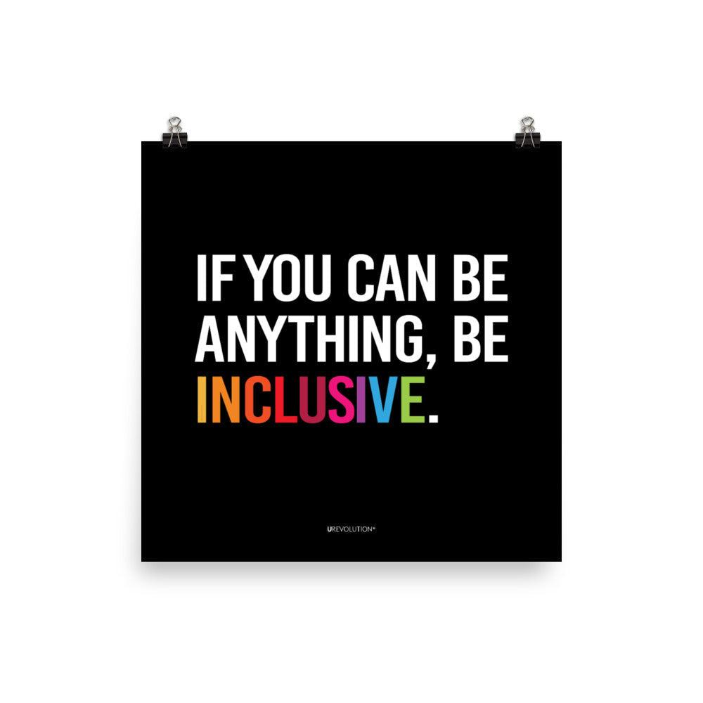 A black be inclusive poster with the phrase, "If you can be anything, be inclusive," printed on it. The text is printed on black background in all caps: "IF YOU CAN BE ANYTHING, BE INCLUSIVE." All text is in black, except "Inclusive" which is in rainbow colors. Size 14" x 14"