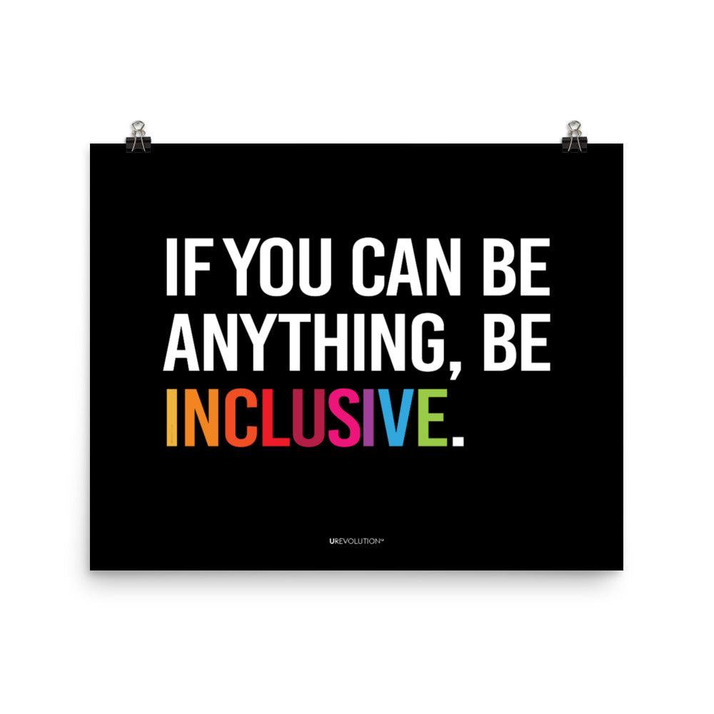 A black be inclusive poster with the phrase, "If you can be anything, be inclusive," printed on it. The text is printed on black background in all caps: "IF YOU CAN BE ANYTHING, BE INCLUSIVE." All text is in black, except "Inclusive" which is in rainbow colors. Size 16" x 20"