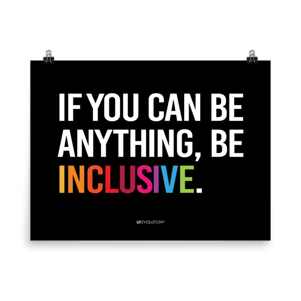 A black be inclusive poster with the phrase, "If you can be anything, be inclusive," printed on it. The text is printed on black background in all caps: "IF YOU CAN BE ANYTHING, BE INCLUSIVE." All text is in black, except "Inclusive" which is in rainbow colors. Size 18" x 24"