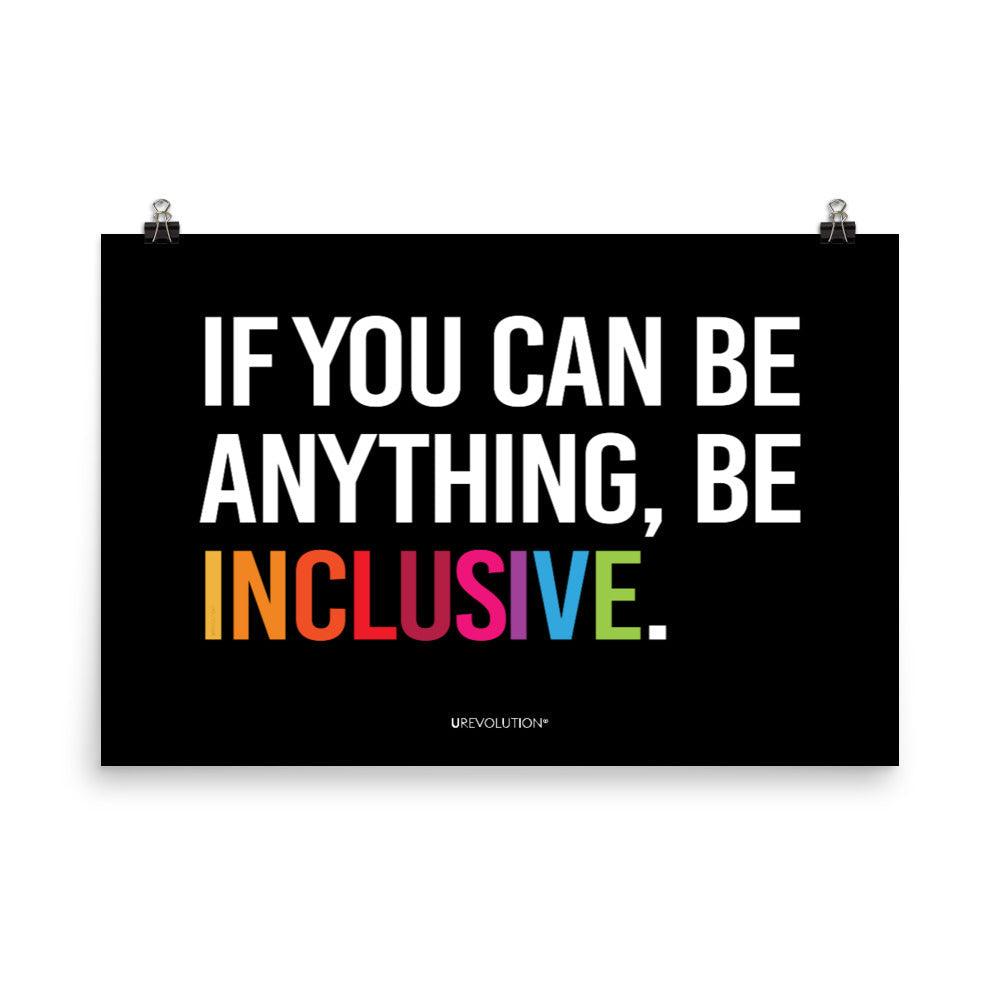 A black be inclusive poster with the phrase, "If you can be anything, be inclusive," printed on it. The text is printed on black background in all caps: "IF YOU CAN BE ANYTHING, BE INCLUSIVE." All text is in black, except "Inclusive" which is in rainbow colors. Size 24" x 36"