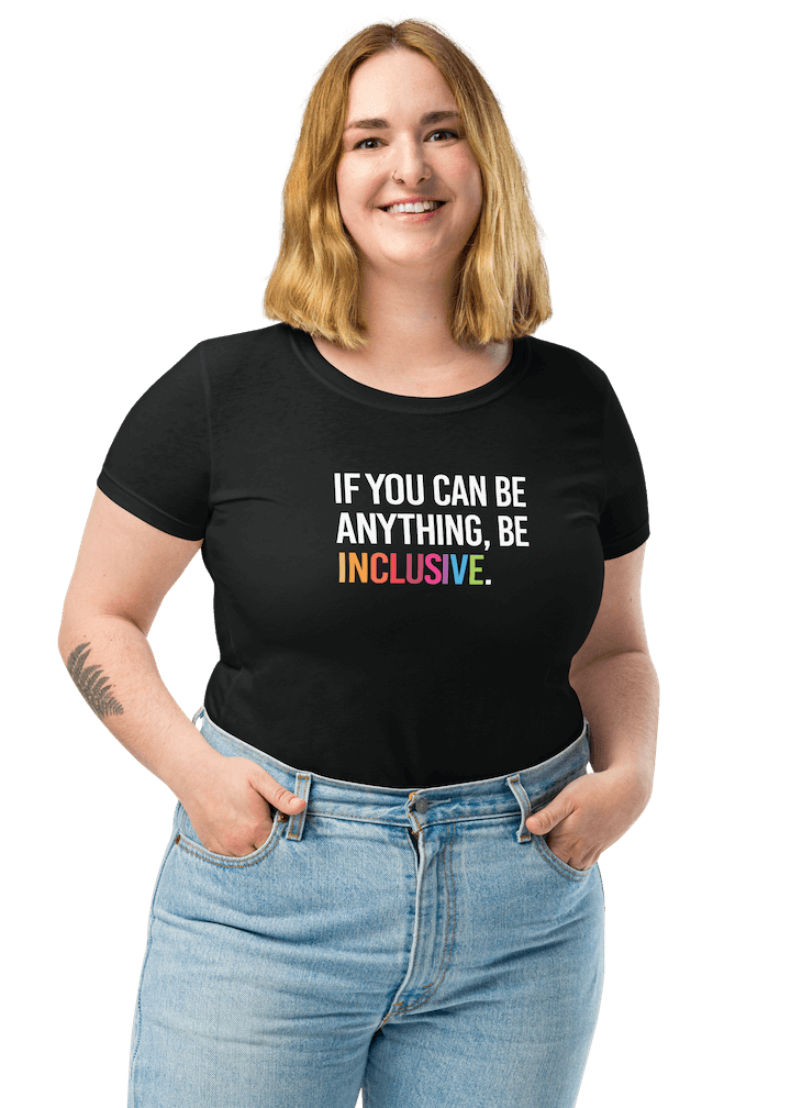 A model wearing a black women's cut fitted t-shirt. This t-shirt has the phrase, 'If you can be anything, be inclusive' on the front. The phrase is in white upper case letters, with the word inclusive in the colors of the rainbow.