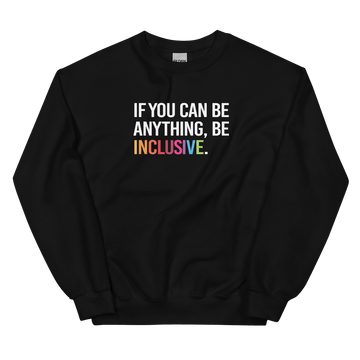 This is a photo of a black inclusivity Be Inclusive sweatshirt. The sweatshirt has text printed in large all caps, taking up most of the front surface area: "IF YOU CAN BE ANYTHING, BE INCLUSIVE." All text is in white, except "Inclusive" which is in rainbow colors.