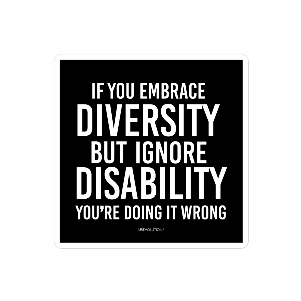 4" x 4"  disability inclusion sticker has the following phrase printed in white on a black background, "If you embrace diversity but ignore disability, you're doing it wrong."