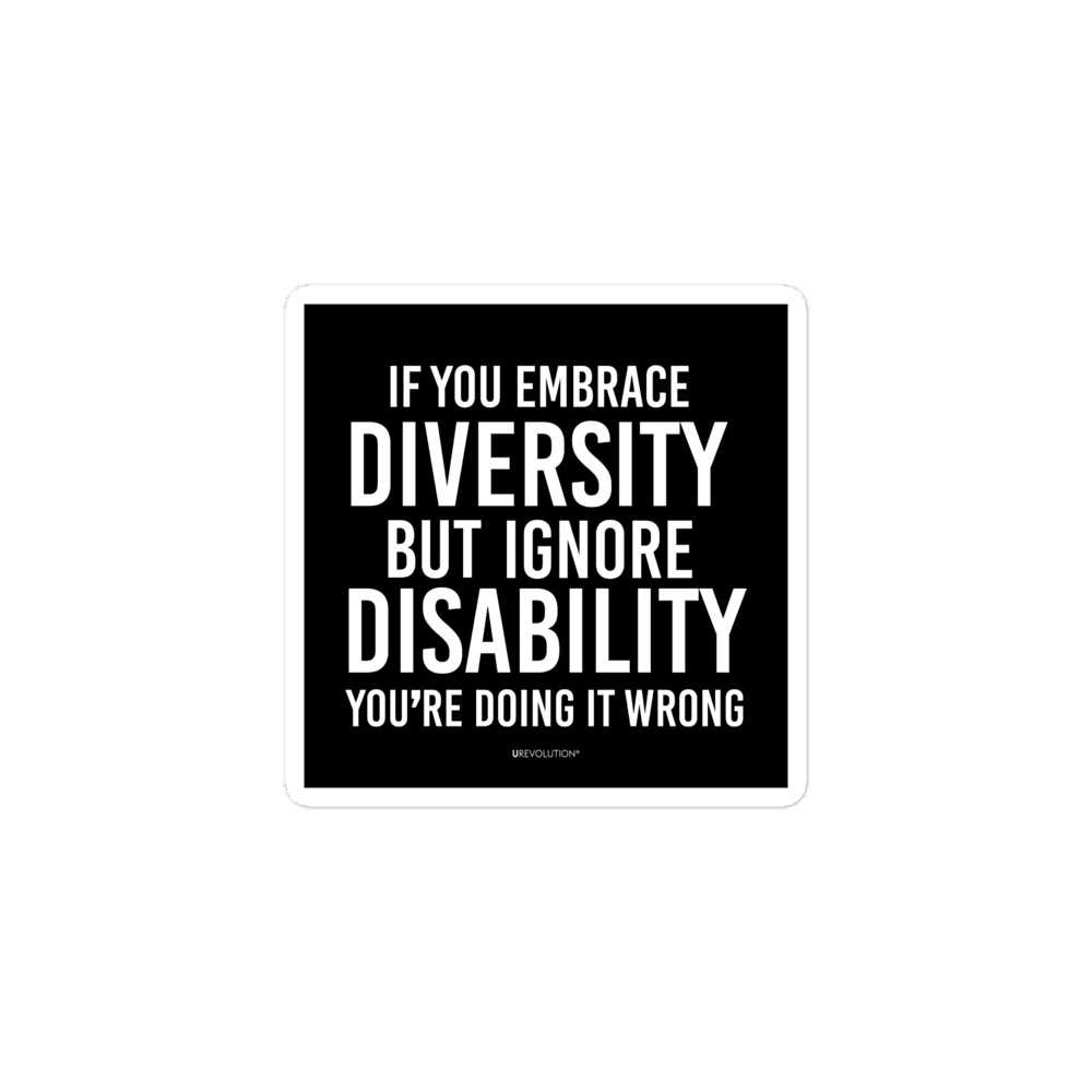 3" x 3"  disability inclusion sticker has the following phrase printed in white on a black background, "If you embrace diversity but ignore disability, you're doing it wrong."