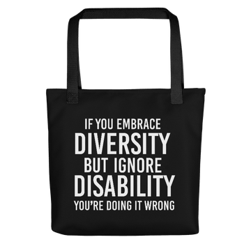 Photo of a black Embrace Diversity Tote with the phrase, "If you embrace diversity, but ignore disability, you're doing it wrong," printed on it in white upper case letters.
